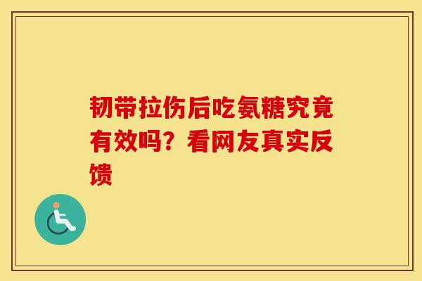 韧带拉伤后吃氨糖究竟有效吗？看网友真实反馈-第1张图片-氨糖科普网