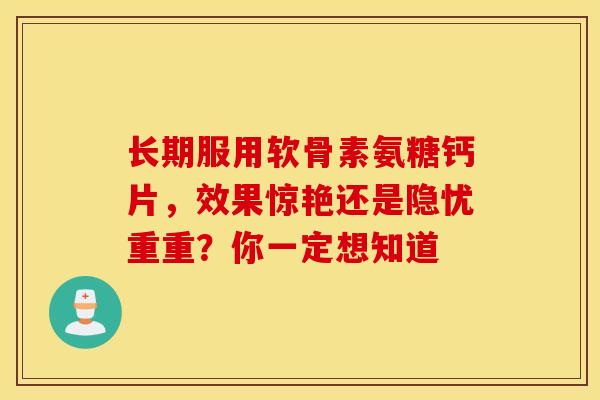 长期服用软骨素氨糖钙片，效果惊艳还是隐忧重重？你一定想知道-第1张图片-氨糖科普网