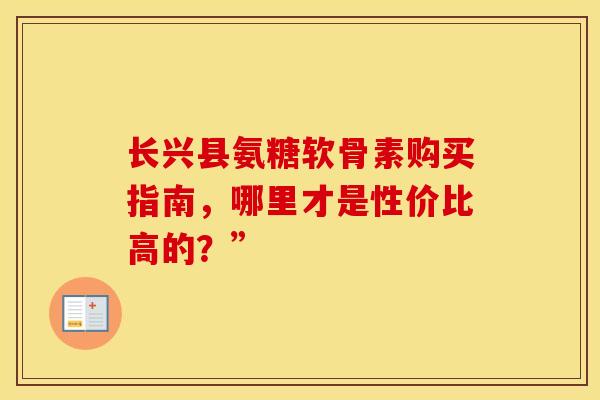 长兴县氨糖软骨素购买指南，哪里才是性价比高的？”-第1张图片-氨糖科普网