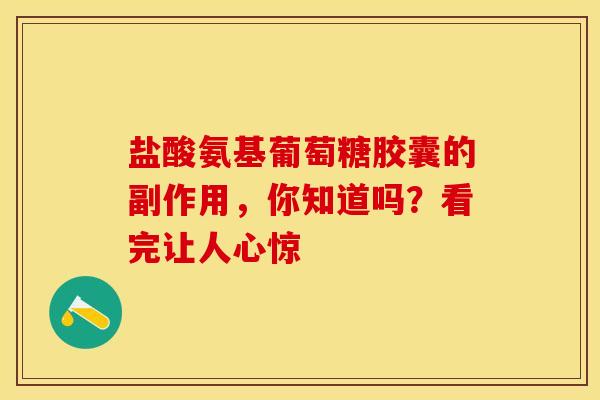 盐酸氨基葡萄糖胶囊的副作用,你知道吗?看完让人心惊-第1张图片-氨糖科普网 盐酸氨基葡萄糖胶囊的副作用,你知道吗?看完让人心惊-第1张图片-氨糖科普网