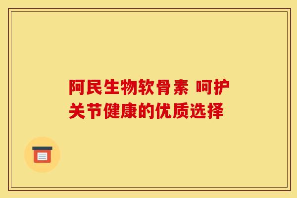 阿民生物软骨素 呵护关节健康的优质选择-第1张图片-氨糖科普网