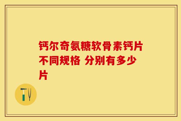 钙尔奇氨糖软骨素钙片不同规格 分别有多少片-第1张图片-氨糖科普网