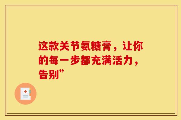 这款关节氨糖膏,让你的每一步都充满活力,告别”-第1张图片-氨糖科普网 这款关节氨糖膏,让你的每一步都充满活力,告别”-第1张图片-氨糖科普网