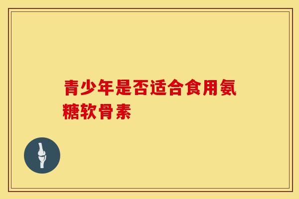 青少年是否适合食用氨糖软骨素-第1张图片-氨糖科普网 青少年是否适合食用氨糖软骨素-第1张图片-氨糖科普网