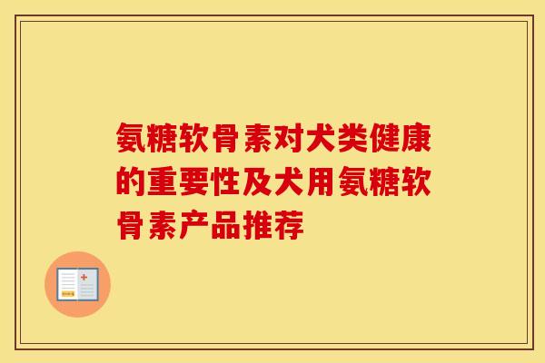 氨糖软骨素对犬类健康的重要性及犬用氨糖软骨素产品推荐-第1张图片-氨糖科普网 氨糖软骨素对犬类健康的重要性及犬用氨糖软骨素产品推荐-第1张图片-氨糖科普网