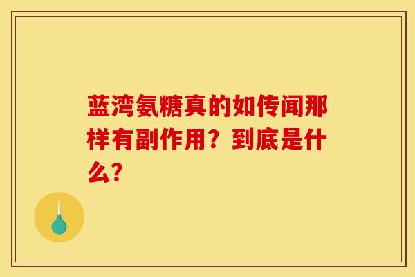蓝湾氨糖真的如传闻那样有副作用?到底是什么?-第1张图片-氨糖科普网 蓝湾氨糖真的如传闻那样有副作用?到底是什么?-第1张图片-氨糖科普网