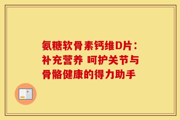 氨糖软骨素钙维D片:补充营养 呵护关节与骨骼健康的得力助手-第1张图片-氨糖科普网 氨糖软骨素钙维D片:补充营养 呵护关节与骨骼健康的得力助手-第1张图片-氨糖科普网