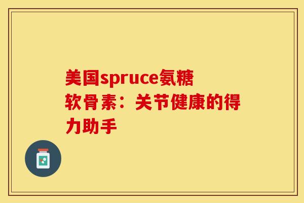 美国spruce氨糖软骨素：关节健康的得力助手-第1张图片-氨糖科普网
