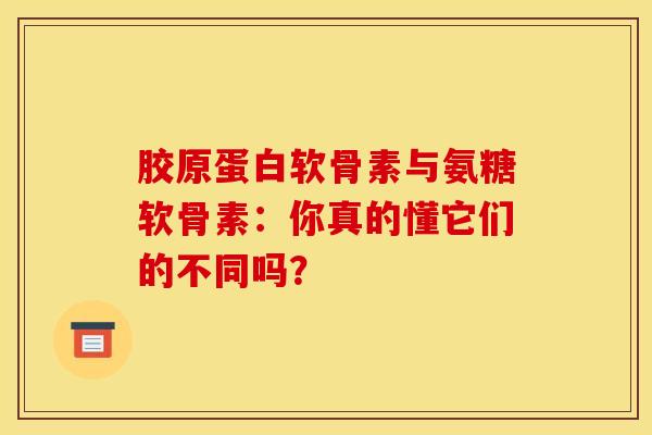 胶原蛋白软骨素与氨糖软骨素:你真的懂它们的不同吗?-第1张图片-氨糖科普网 胶原蛋白软骨素与氨糖软骨素:你真的懂它们的不同吗?-第1张图片-氨糖科普网