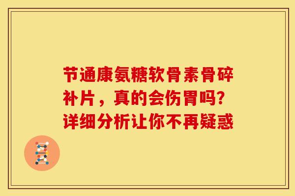 节通康氨糖软骨素骨碎补片，真的会伤胃吗？详细分析让你不再疑惑-第1张图片-氨糖科普网