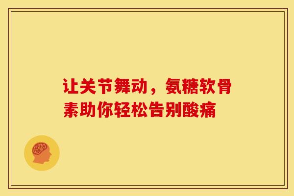 让关节舞动,氨糖软骨素助你轻松告别酸痛-第1张图片-氨糖科普网 让关节舞动,氨糖软骨素助你轻松告别酸痛-第1张图片-氨糖科普网