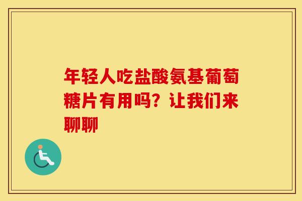 年轻人吃盐酸氨基葡萄糖片有用吗?让我们来聊聊-第1张图片-氨糖科普网 年轻人吃盐酸氨基葡萄糖片有用吗?让我们来聊聊-第1张图片-氨糖科普网