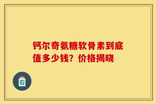 钙尔奇氨糖软骨素到底值多少钱?价格揭晓-第1张图片-氨糖科普网 钙尔奇氨糖软骨素到底值多少钱?价格揭晓-第1张图片-氨糖科普网