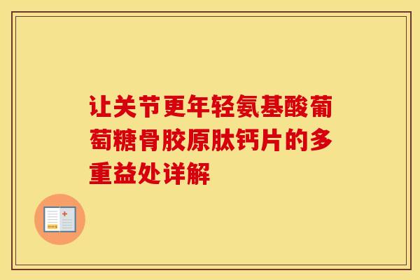 让关节更年轻氨基酸葡萄糖骨胶原肽钙片的多重益处详解-第1张图片-氨糖科普网